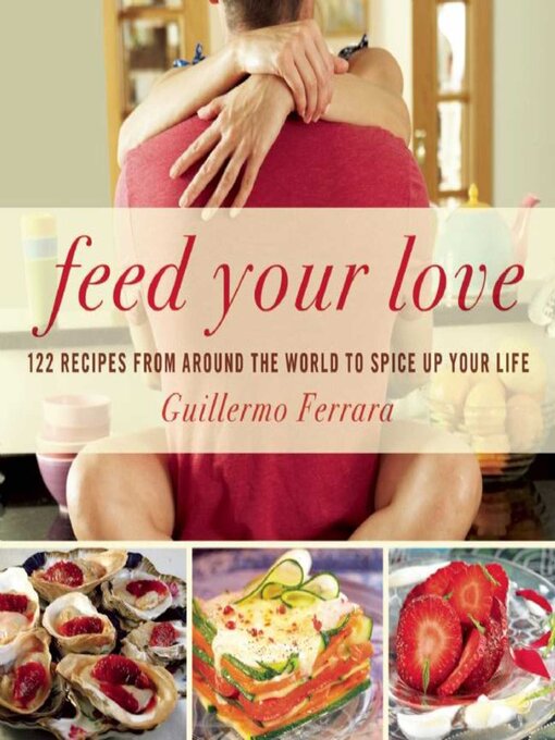 Title details for Feed Your Love: 122 Recipes from Around the World to Spice Up Your Love Life by Guillermo Ferrara - Available